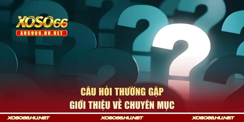 Giới thiệu chuyên mục câu hỏi thường gặp XOSO66