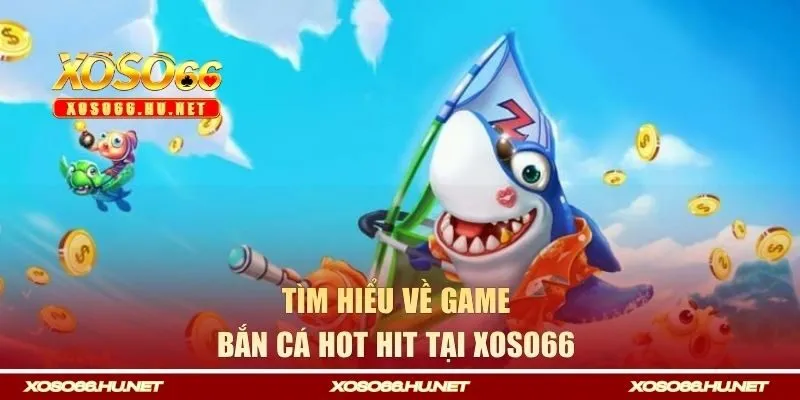 Tìm hiểu về game bắn cá hot hit tại XOSO66 